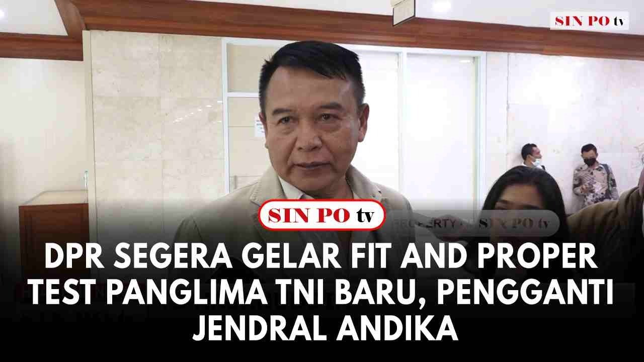 DPR Segera Gelar Fit and Proper Test Panglima TNI Baru, Pengganti Jendral Andika