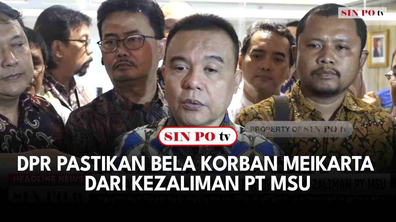 DPR Pastikan Bela Korban Meikarta dari Kezaliman PT MSU