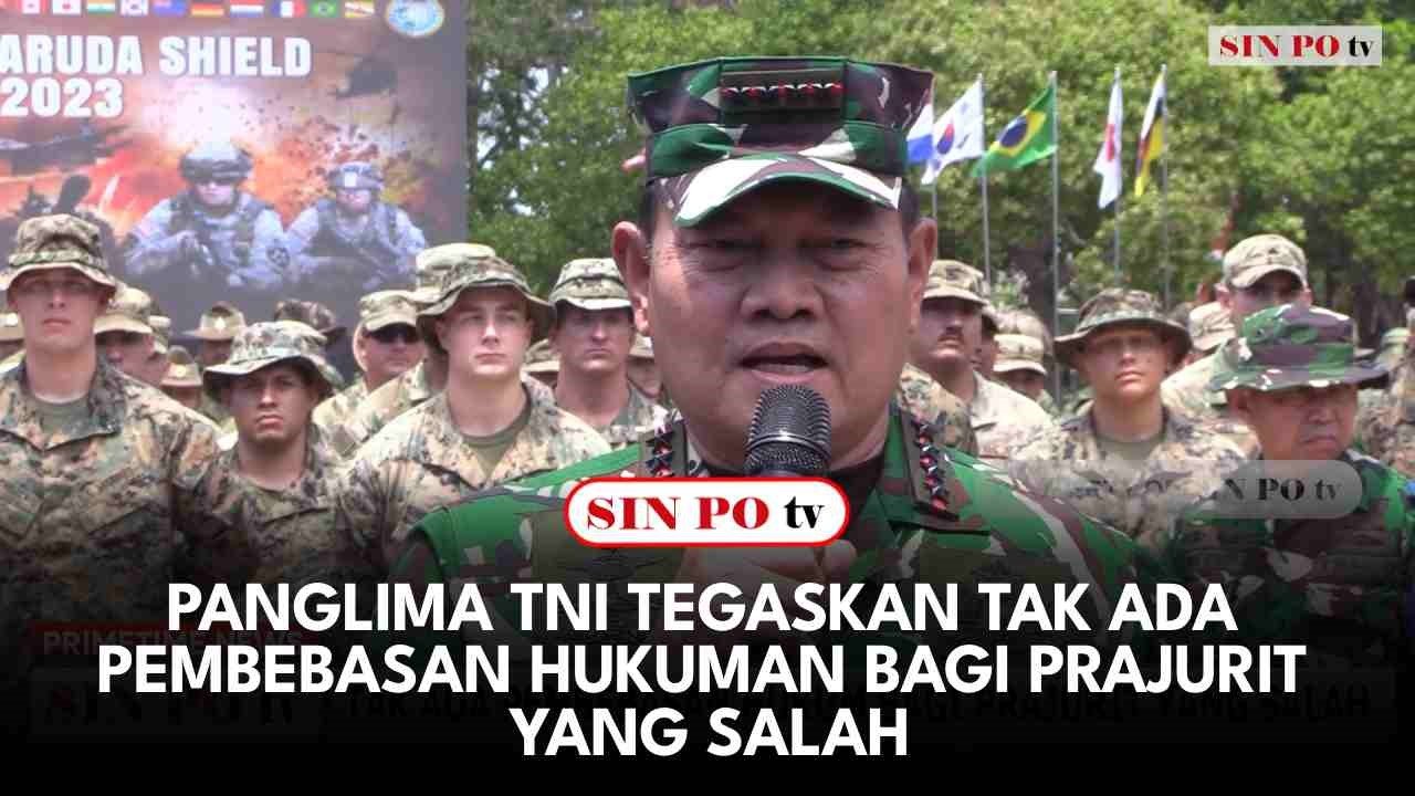Panglima TNI Tegaskan Tak Ada Pembebasan Hukuman Bagi Prajurit Yang Salah